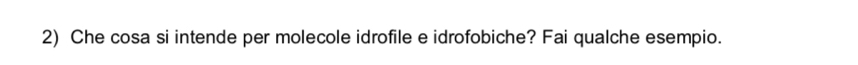 Che cosa si intende per molecole idrofile e idrofobiche? Fai qualche esempio.