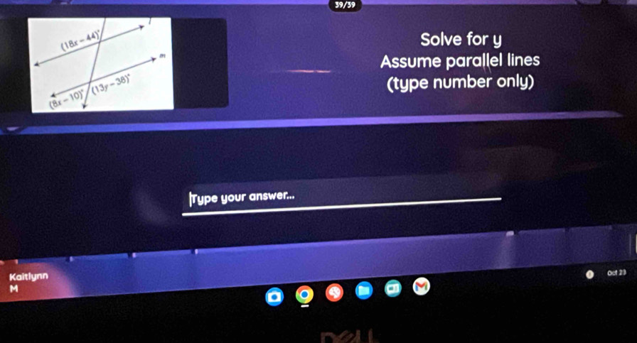 39/39
Solve for y
Assume parallel lines
(type number only)
|Type your answer...
Kaitlynn
Oct 23
M