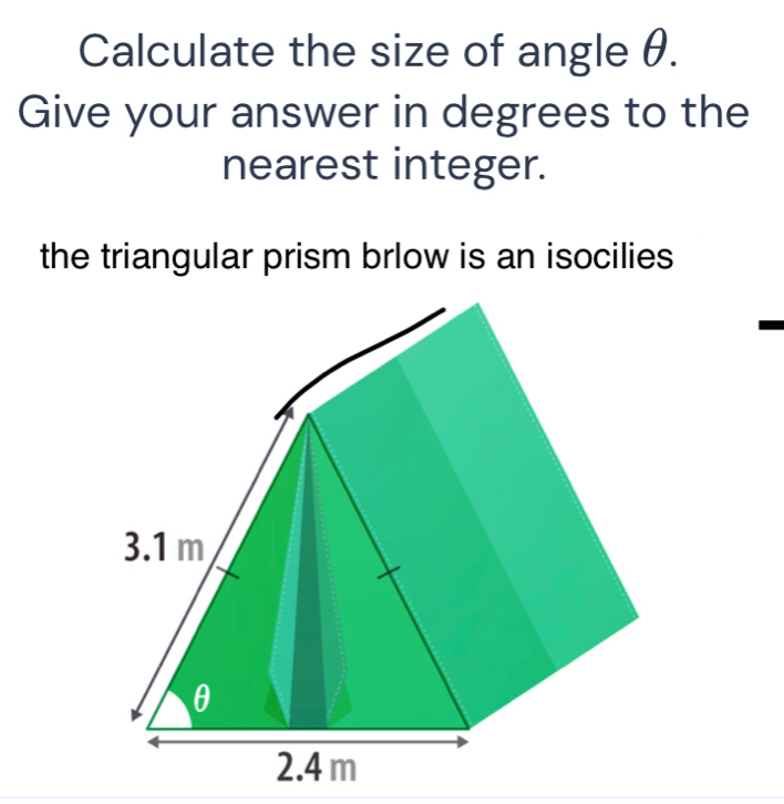 Calculate the size of angle θ. 
Give your answer in degrees to the 
nearest integer. 
the triangular prism brlow is an isocilies