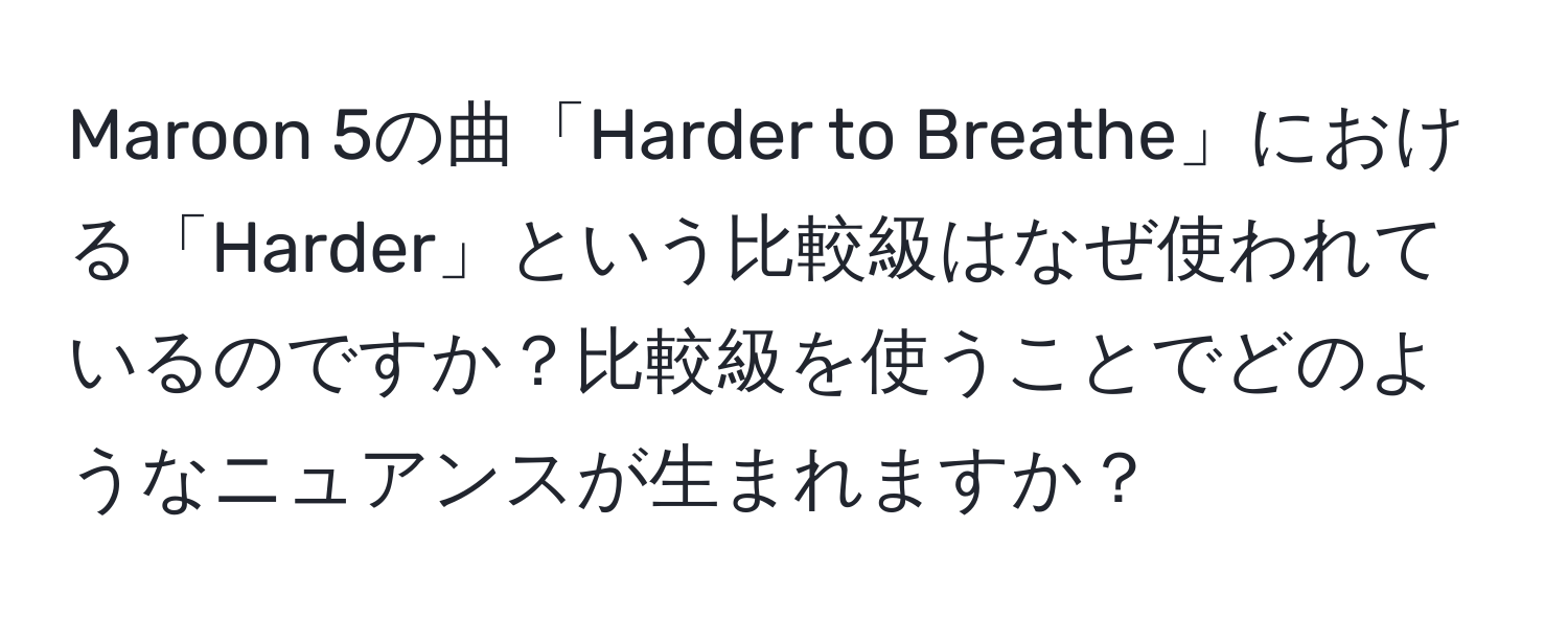 Maroon 5の曲「Harder to Breathe」における「Harder」という比較級はなぜ使われているのですか？比較級を使うことでどのようなニュアンスが生まれますか？