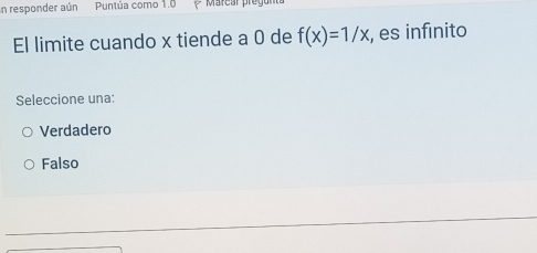 En responder aún Puntúa como 1.0 * Marear pregur
El limite cuando x tiende a 0 de f(x)=1/x , es infinito
Seleccione una:
Verdadero
Falso