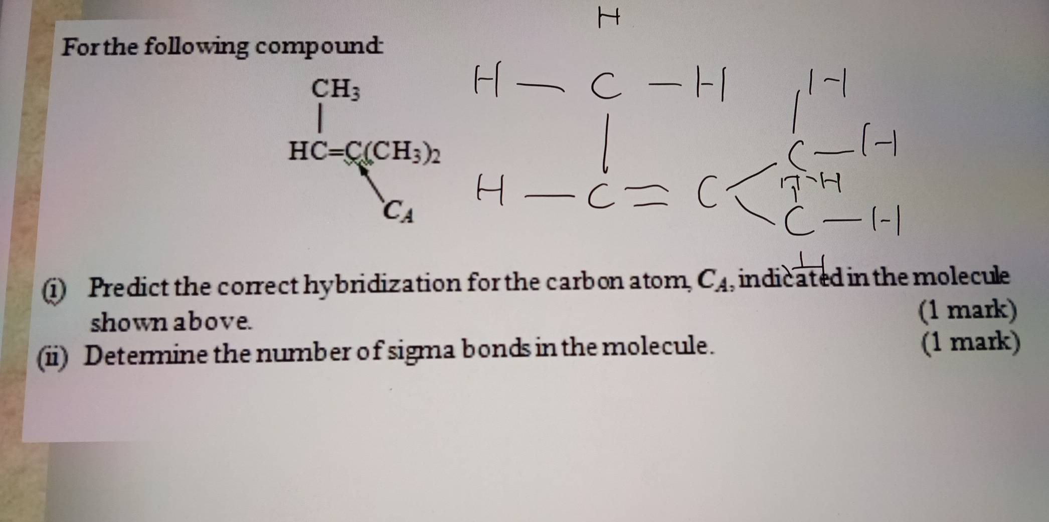 For the following compound
beginarrayr CH_3 HC=S(CH_3)_2 C_4endarray
(i) Predict the correct hybridization for the carbon atom, C_A , indicated in the molecule 
shown above. (1 mark) 
(ii) Determine the number of sigma bonds in the molecule. (1 mark)