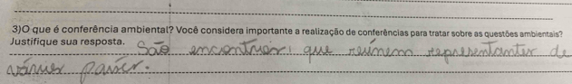 3)O que é conferência ambiental? Você considera importante a realização de conferências para tratar sobre as questões ambientais? 
_ 
Justifique sua resposta. 
_ 
_ 
_