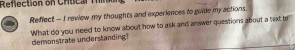 Reflection on Critical Minking 
Reflect - I review my thoughts and experiences to guide my actions. 
What do you need to know about how to ask and answer questions about a text to 
demonstrate understanding?