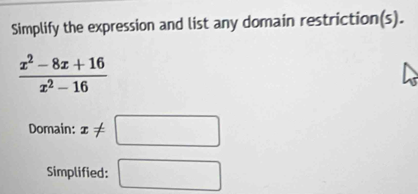 Simplify the expression and list any domain restriction(s).
 (x^2-8x+16)/x^2-16 
Domain: x!= □
Simplified: □