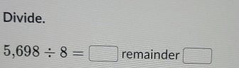Divide.
5,698/ 8=□ rer mainder □