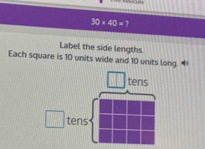 30* 40= 7 
Label the side lengths. 
Each square is 10 units wide and 10 units long. “ 
tens
□ tens