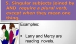 Singular subjects joined by 
AND require a plural verb, 
except when they mean one 
thing. 
Examples: 
Larry and Mercy are 
reading novels.