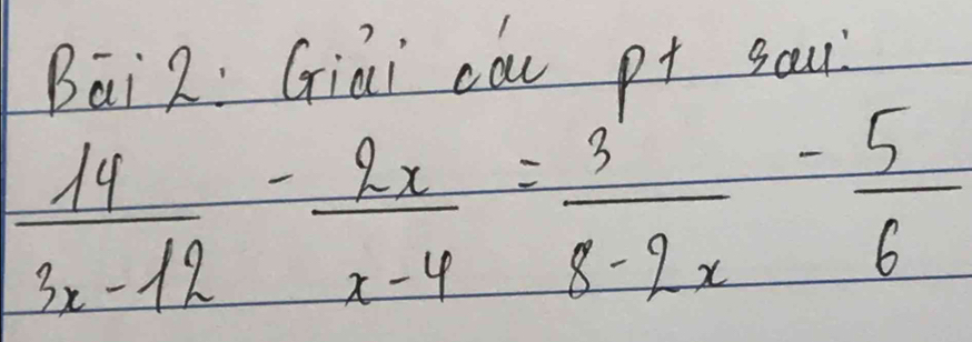 Bāi2: Giai còu p+ sau
 14/3x-12 - 2x/x-4 = 3/8-2x - 5/6 