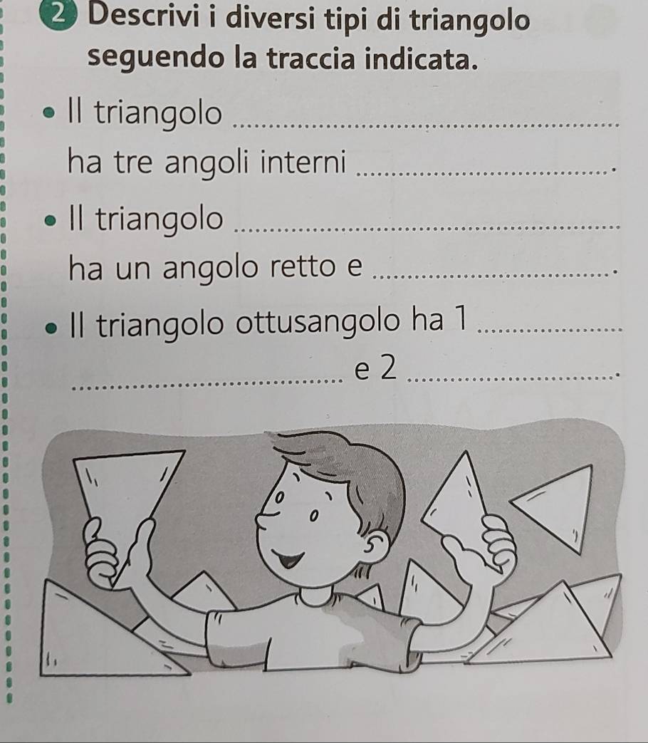 Descrivi i diversi tipi di triangolo 
seguendo la traccia indicata. 
Il triangolo_ 
ha tre angoli interni _ 
Il triangolo_ 
ha un angolo retto e_ 
Il triangolo ottusangolo ha 1 _ 
_e 2 _