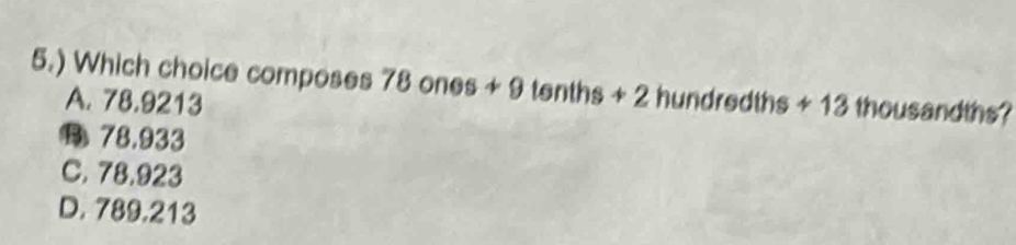 5.) Which choice composes 78 ones 49 tenths + 2 hundredths + 13 thousandths?
A. 78.9213
78.933
C. 78.923
D. 789.213