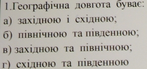 1.Γeографічна довгота бувас:
a) західною i східною;
σ) північною τа південною;
в) західною та північною;
г)східною τа південною