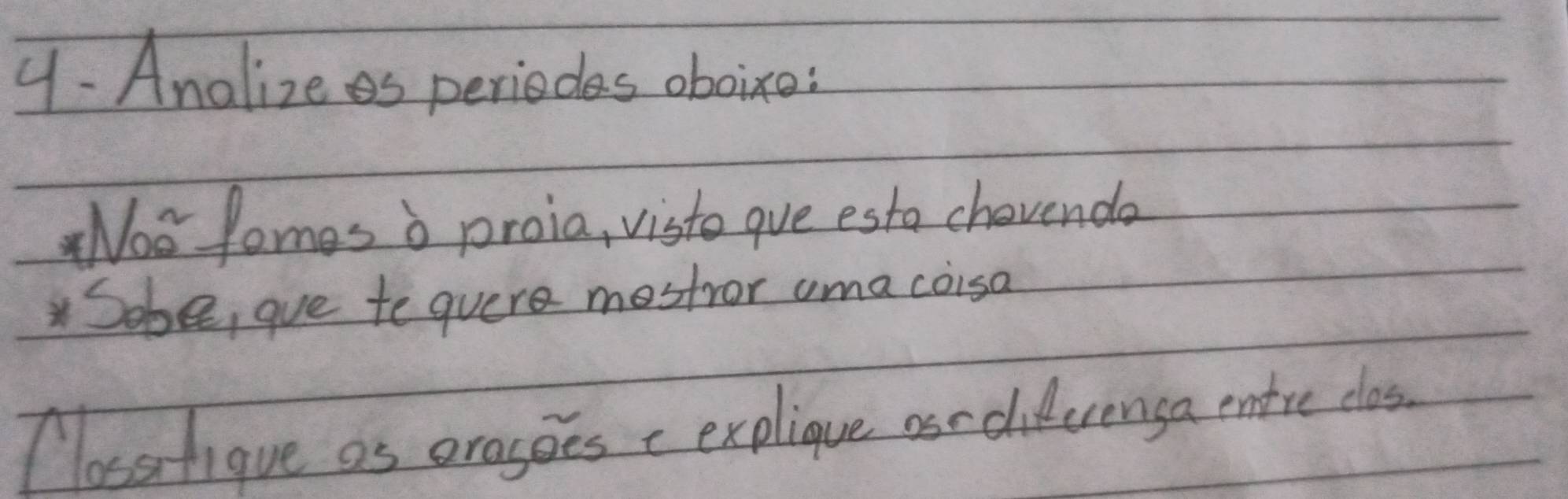 4- Analize es periodes oboixo: 
Nos lomes o proia, visto gue esto chevenda 
Sobe, gue te quere mestror uma coisa 
Plosstigue as oragoes c explique os-diferenga entre clos.