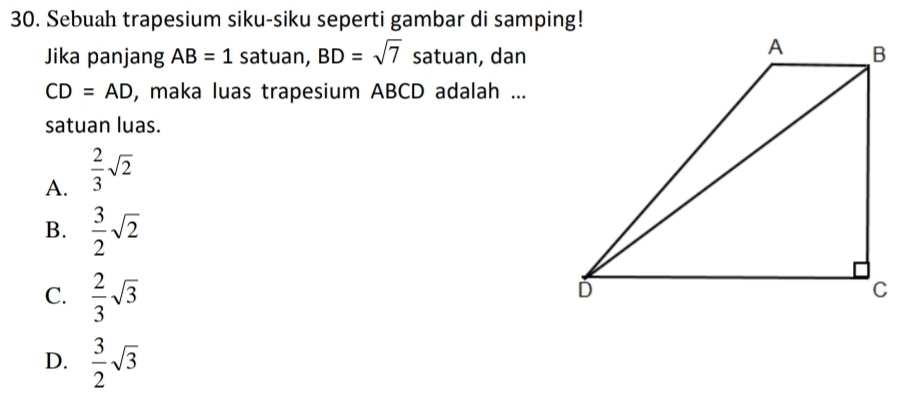 Sebuah trapesium siku-siku seperti gambar di samping!
Jika panjang AB=1 satuan, BD=sqrt(7) satuan, dan
CD=AD , maka luas trapesium ABCD adalah ...
satuan luas.
A.  2/3 sqrt(2)
B.  3/2 sqrt(2)
C.  2/3 sqrt(3)
D.  3/2 sqrt(3)