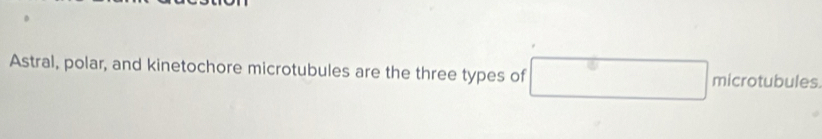 Astral, polar, and kinetochore microtubules are the three types of micra tu bule