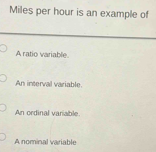 Solved: Miles per hour is an example of A ratio variable. An interval ...