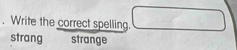 Write the correct spelling.
strang strange