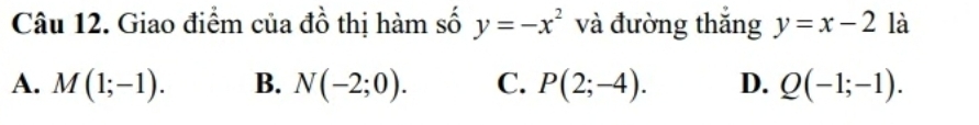 Giao điểm của đồ thị hàm số y=-x^2 và đường thắng y=x-2 là
A. M(1;-1). B. N(-2;0). C. P(2;-4). D. Q(-1;-1).