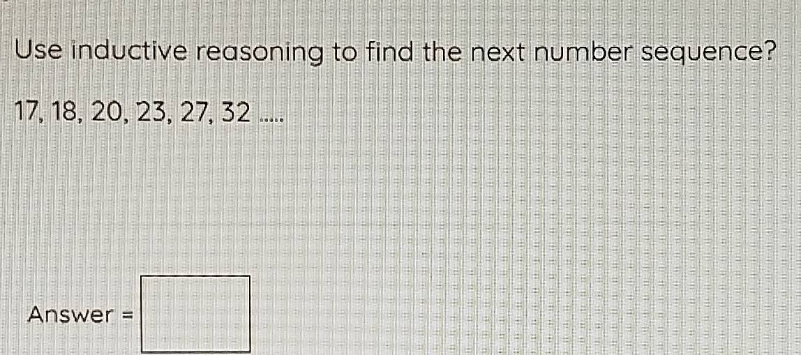 Use inductive reasoning to find the next number sequence?
17, 18, 20, 23, 27, 32..... 
Answer =□