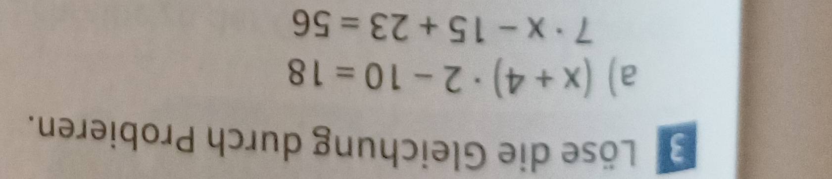 Löse die Gleichung durch Probieren. 
a) (x+4)· 2-10=18
7· x-15+23=56