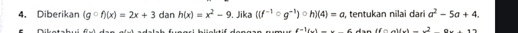 Diberikan (gcirc f)(x)=2x+3 dan h(x)=x^2-9. Jika ((f^(-1)circ g^(-1))circ h)(4)=a , tentukan nilai dari a^2-5a+4. 
- g r i b ü ü c k tif den gan rumur f^(-1)(x)=x-6 dan (fcirc a)(x)=x^2-9x+12