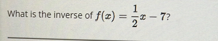 What is the inverse of f(x)= 1/2 x-7 ?