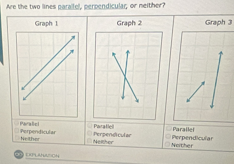 Are the two lines parallel, perpendicular, or neither?
Graph 3
Parallel Parallel Parallel
Perpendicular Perpendicular Perpendicular
Neither Neither Neither
∞ EXPLANATION