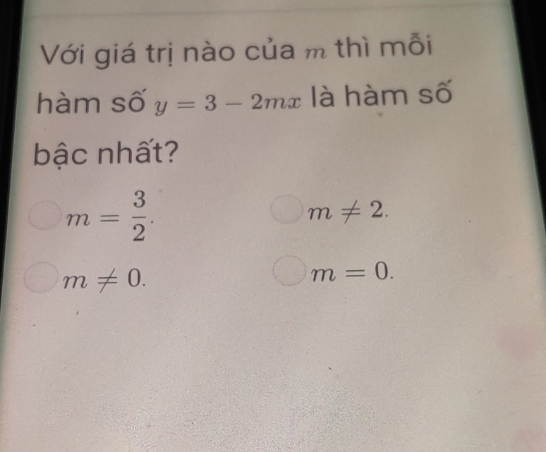 Với giá trị nào của m thì mỗi
hàm số y=3-2mx là hàm số
bậc nhất?
m= 3/2 .
m!= 2.
m!= 0.
m=0.