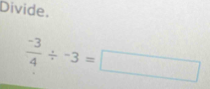 Divide.
 (-3)/4 / -3=□