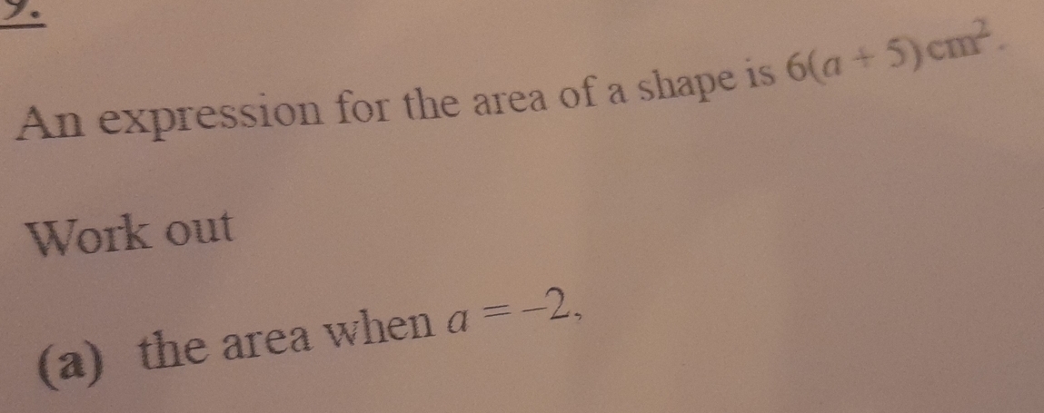 An expression for the area of a shape is 6(a+5)cm^2. 
Work out 
(a) the area when a=-2,