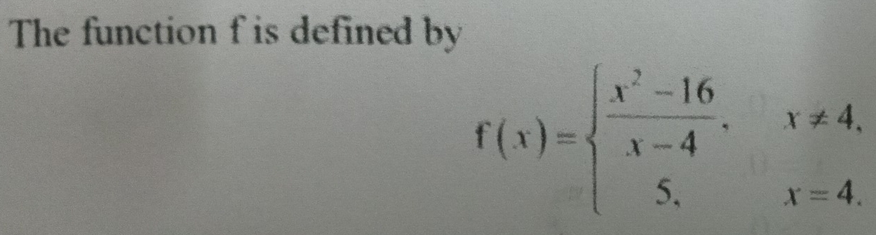 The function f is defined by
f(x)=beginarrayl  (x^2-16)/x-4 ,x!= 4, 5,x=4.endarray.