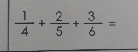  1/4 + 2/5 + 3/6 =