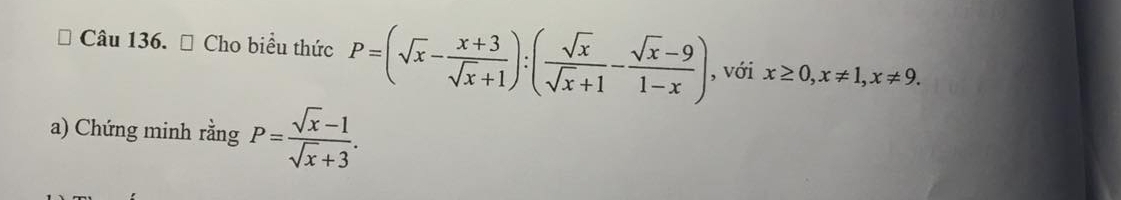 ⊥ Cho biều thức P=(sqrt(x)- (x+3)/sqrt(x)+1 ):( sqrt(x)/sqrt(x)+1 - (sqrt(x)-9)/1-x ) , với x≥ 0, x!= 1, x!= 9. 
a) Chứng minh rằng P= (sqrt(x)-1)/sqrt(x)+3 .