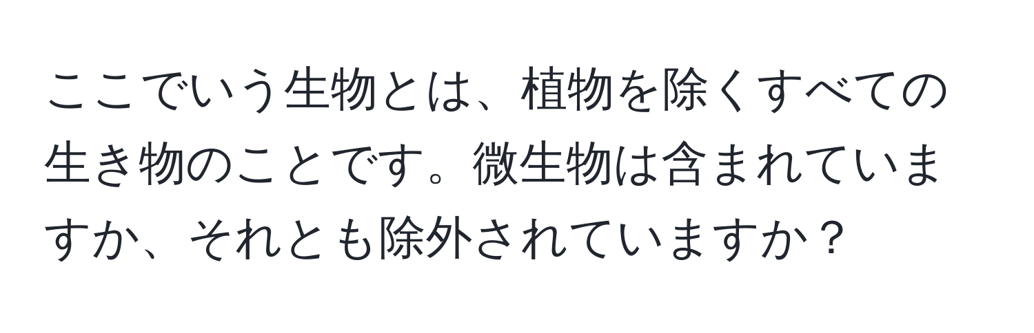 ここでいう生物とは、植物を除くすべての生き物のことです。微生物は含まれていますか、それとも除外されていますか？