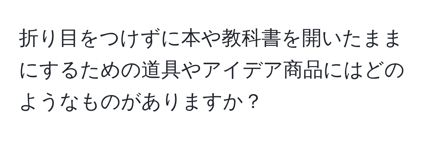 折り目をつけずに本や教科書を開いたままにするための道具やアイデア商品にはどのようなものがありますか？