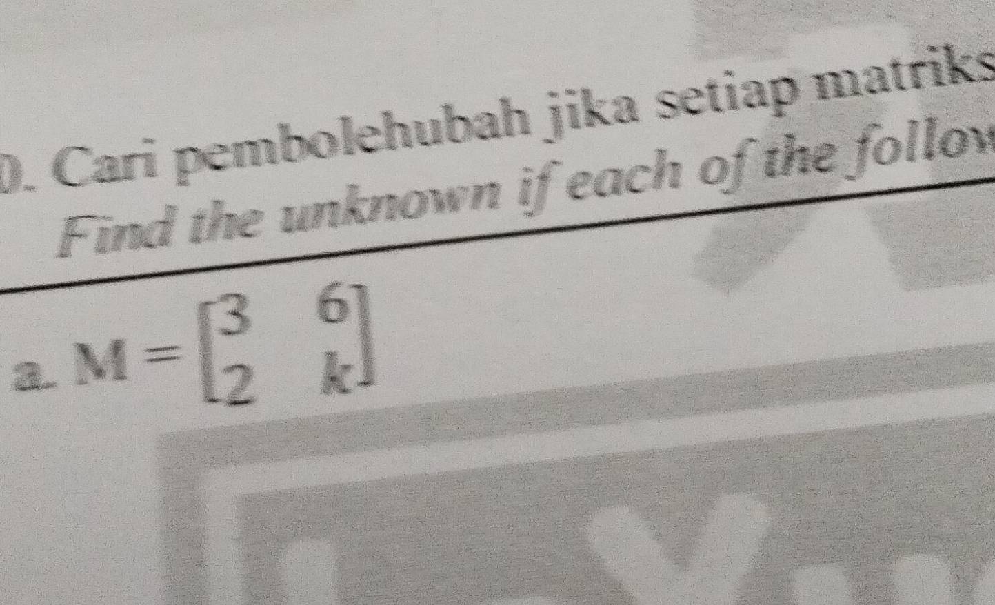 Cari pembolehubah jika setiap matriks 
Find the unknown if each of the follov 
a M=beginbmatrix 3&6 2&kendbmatrix