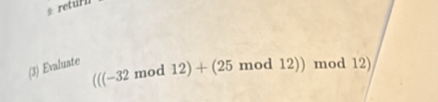 9: returl 
(3) Evaluate 
(((-32 mod 12) + (25 mod 12)) mod 12)