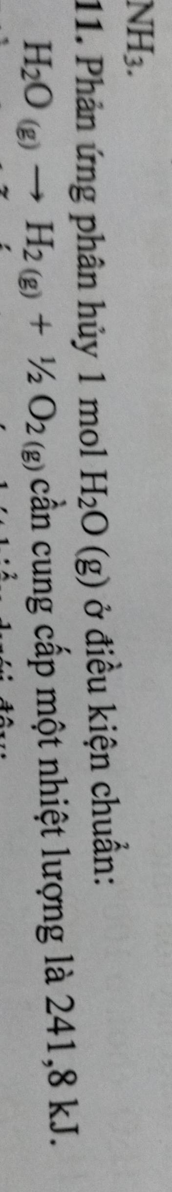 NH_3. 
11. Phản ứng phân hủy 1 mol H_2O(g) ở điều kiện chuẩn:
H_2O_(g)to H_2(g)+1/2O_2(g)chat an cần cung cấp một nhiệt lượng là 241, 8 kJ.