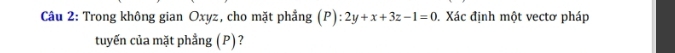 Trong không gian Oxyz, cho mặt phầng (P):2y+x+3z-1=0. Xác định một vectơ pháp 
tuyến của mặt phẳng (P)?