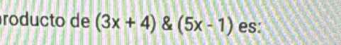 roducto de (3x+4) & (5x-1) es: