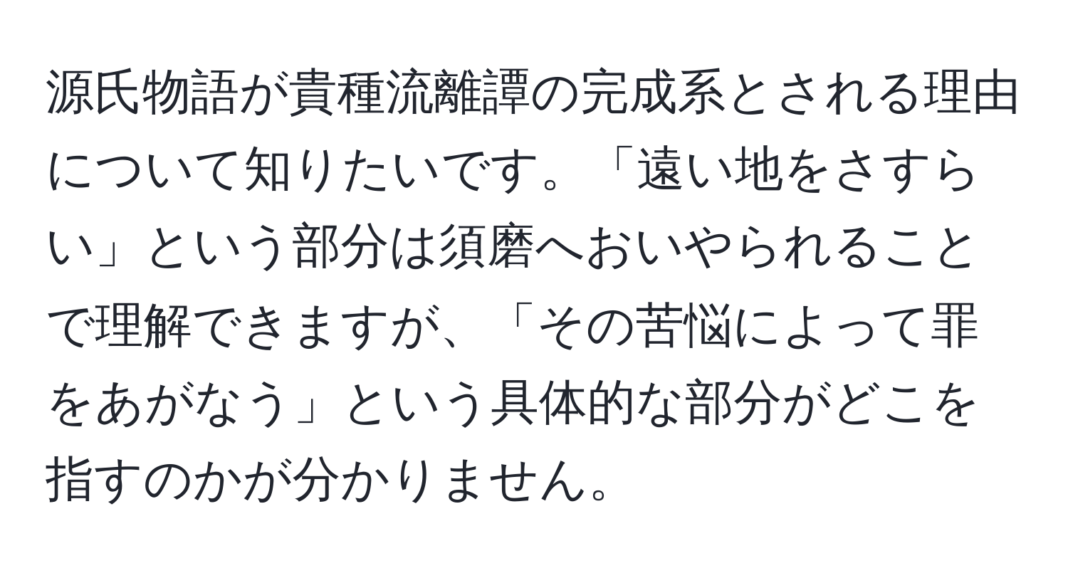 源氏物語が貴種流離譚の完成系とされる理由について知りたいです。「遠い地をさすらい」という部分は須磨へおいやられることで理解できますが、「その苦悩によって罪をあがなう」という具体的な部分がどこを指すのかが分かりません。