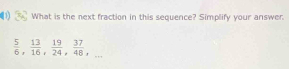 What is the next fraction in this sequence? Simplify your answer.
 5/6 ,  13/16 ,  19/24 ,  37/48 ,...