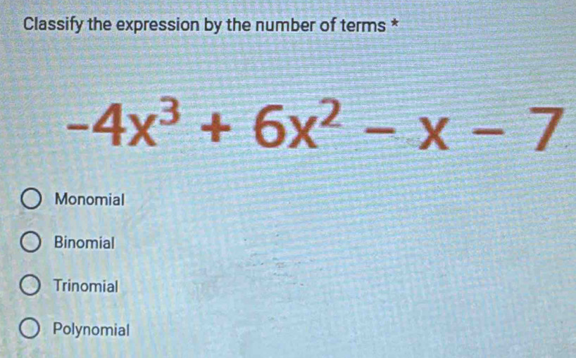 Classify the expression by the number of terms *
-4x^3+6x^2-x-7
Monomial
Binomial
Trinomial
Polynomial