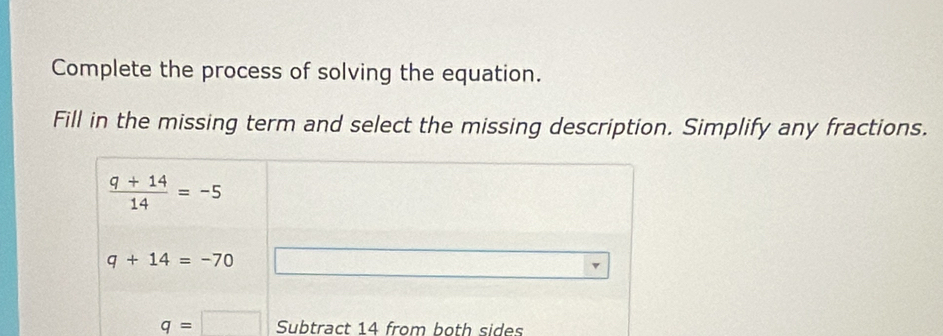 Complete the process of solving the equation.
Fill in the missing term and select the missing description. Simplify any fractions.
Subtract 14 from both sides