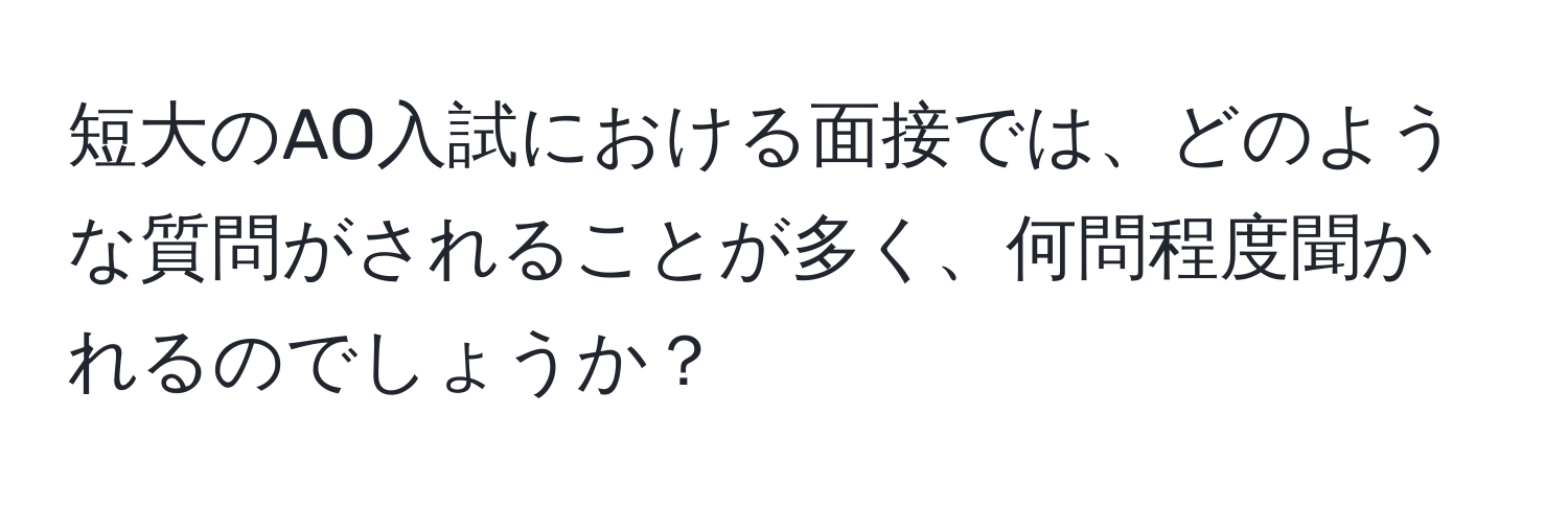 短大のAO入試における面接では、どのような質問がされることが多く、何問程度聞かれるのでしょうか？