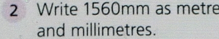 Write 1560mm as metre
and millimetres.