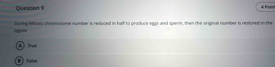 Poin
During Mitosis chromosome number is reduced in half to produce eggs and sperm, then the original number is restored in the
zygote
ATrue
B  False