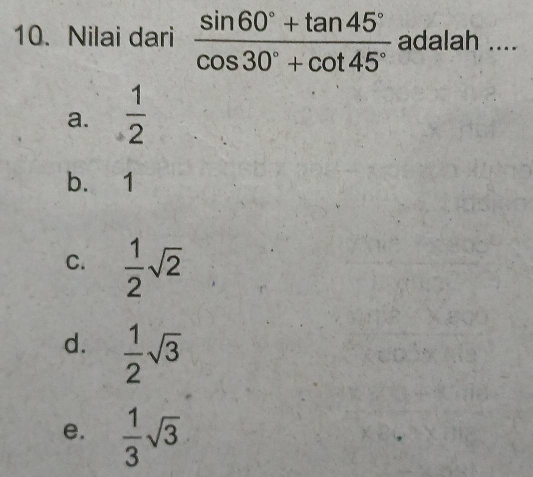 Nilai dari  (sin 60°+tan 45°)/cos 30°+cot 45°  adalah ....
a.  1/2 
b. 1
C.  1/2 sqrt(2)
d.  1/2 sqrt(3)
e.  1/3 sqrt(3)