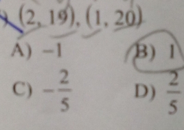 (2,19), (1,20)
A) -1 B) 1
C) - 2/5  D)  2/5 