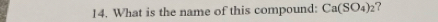 What is the name of this compound: Ca(SO_4)_2 ?